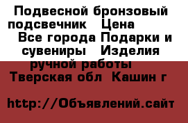 Подвесной бронзовый подсвечник › Цена ­ 2 000 - Все города Подарки и сувениры » Изделия ручной работы   . Тверская обл.,Кашин г.